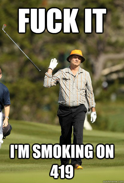 Fuck it I'm smoking on 419  Bill Murray