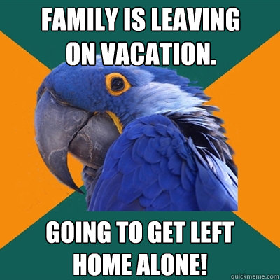 Family is leaving
on vacation. Going to get left
home alone! - Family is leaving
on vacation. Going to get left
home alone!  Paranoid Parrot