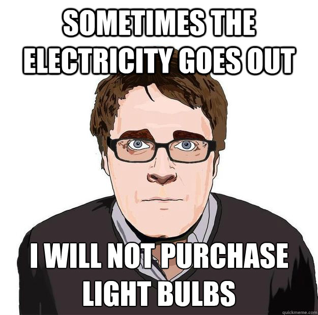 sometimes the electricity goes out i will not purchase
light bulbs  Always Online Adam Orth