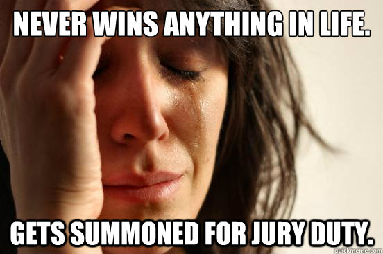 Never wins anything in life. Gets summoned for jury duty.  First World Problems