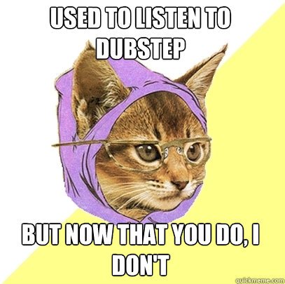 Used to listen to Dubstep But now that you do, I don't  Hipster Kitty