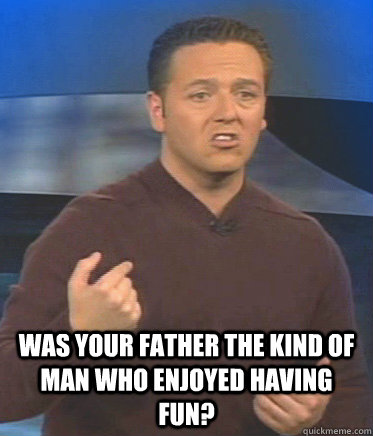 Was your father the kind of man who enjoyed having fun?  John Edward