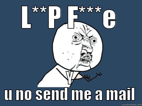 L**P F***E Y U NO SEND ME A MAIL Y U No