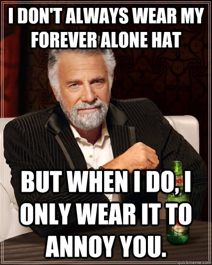 I don't always wear my forever alone hat But when I do, I only wear it to annoy you.  The Most Interesting Man In The World