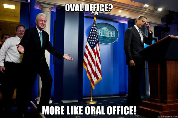 Oval office? more like oral office!  Inappropriate Timing Bill Clinton
