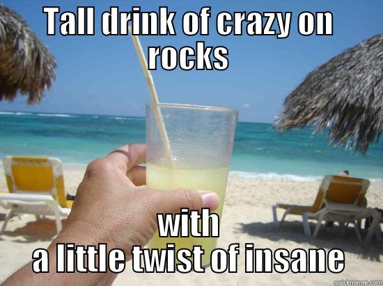 beach drinks - TALL DRINK OF CRAZY ON ROCKS WITH A LITTLE TWIST OF INSANE Misc