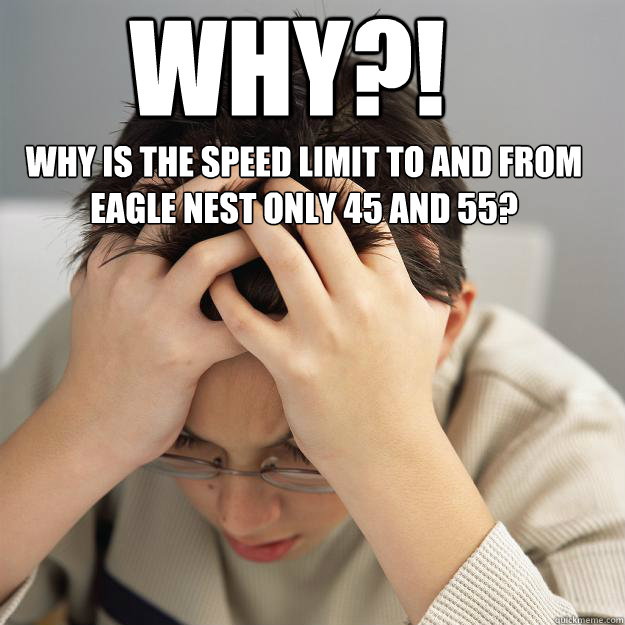Why?! Why is the speed limit to and from Eagle Nest only 45 and 55?   Disappointment Kid
