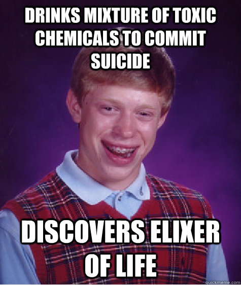 Drinks mixture of toxic chemicals to commit suicide Discovers elixer of life  Bad Luck Brian