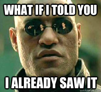 What if I told you I already saw it  What if I told you