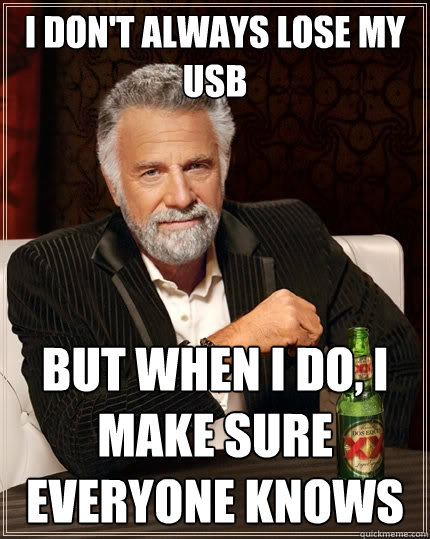 I don't always lose my USB But when I do, I make sure everyone knows  The Most Interesting Man In The World