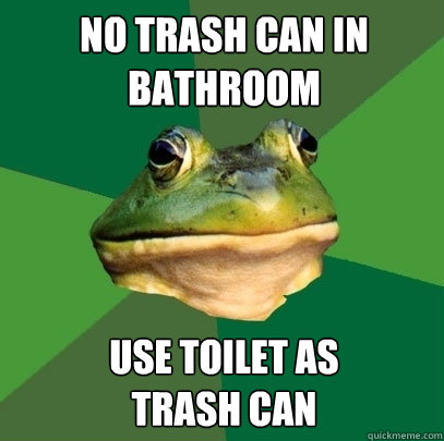 No trash can in bathroom Use toilet as             trash can  Foul Bachelor Frog