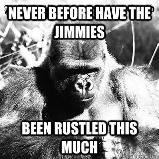 Never before have the jimmies been rustled this much - Never before have the jimmies been rustled this much  Jimmie Rustler