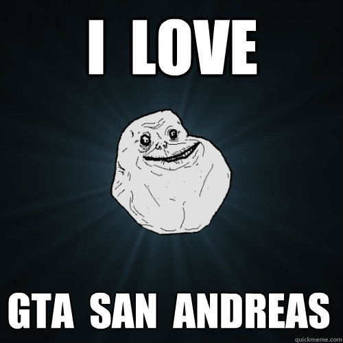 i  love gta  san  andreas  Forever Alone
