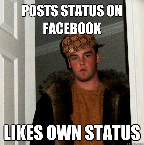 Posts status on 
Facebook Likes own status - Posts status on 
Facebook Likes own status  Scumbag Steve