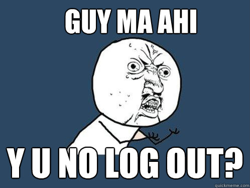 guy ma ahi y u no log out?  Y U No