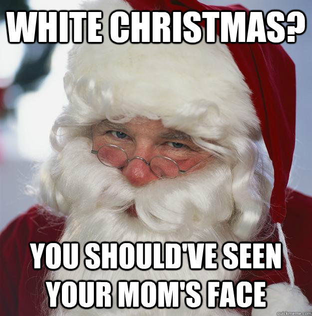 white Christmas? you should've seen your mom's face - white Christmas? you should've seen your mom's face  Scumbag Santa