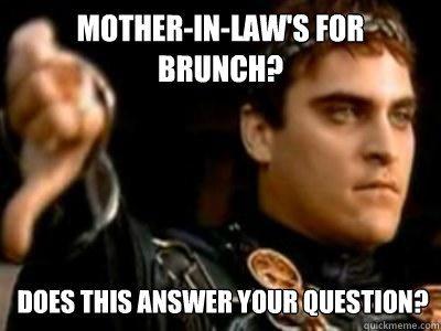 Mother-in-law's for brunch? Does this answer your question?  Downvoting Roman