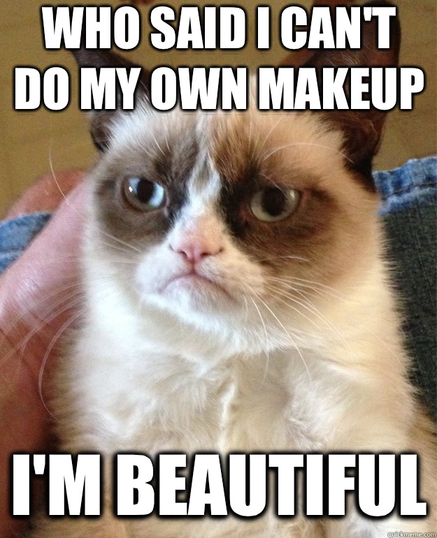 Who said I can't do my own makeup I'm beautiful  Grumpy Cat