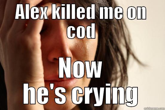 ALEX KILLED ME ON COD NOW HE'S CRYING First World Problems