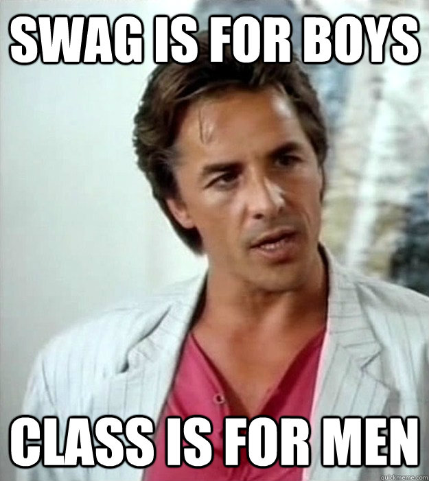SWAG IS FOR BOYS CLASS IS FOR MEN  Sonny Crockett