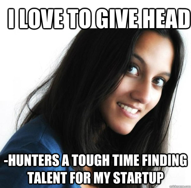 I love to give head -hunters a tough time finding talent for my startup  Empowered Indian Woman
