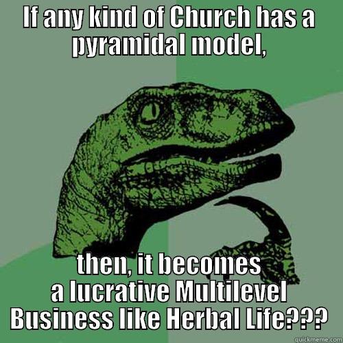 IF ANY KIND OF CHURCH HAS A PYRAMIDAL MODEL, THEN, IT BECOMES A LUCRATIVE MULTILEVEL BUSINESS LIKE HERBAL LIFE??? Philosoraptor