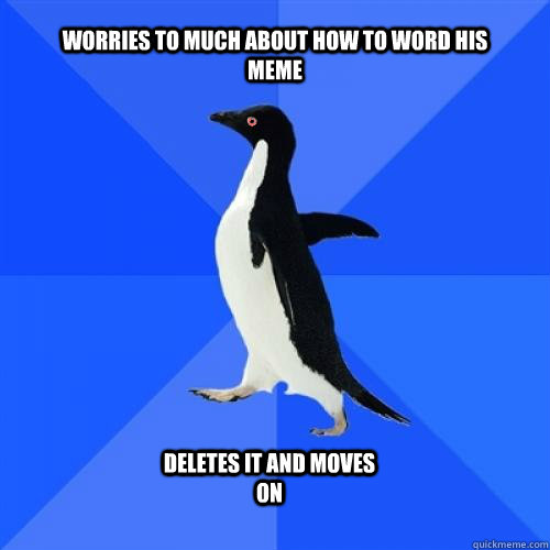 worries to much about how to word his meme deletes it and moves on - worries to much about how to word his meme deletes it and moves on  Socially Awkward Penguin Stoner