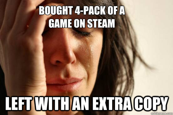 Bought 4-pack of a 
game on Steam Left with an extra copy  First World Problems