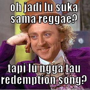 OH JADI LU SUKA SAMA REGGAE? TAPI LU NGGA TAU REDEMPTION SONG? Condescending Wonka