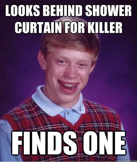 Looks behind shower curtain for killer Finds one   Bad Luck Brian
