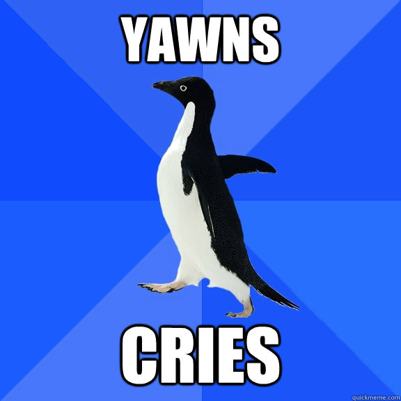 Yawns cries  Socially Awkward Penguin