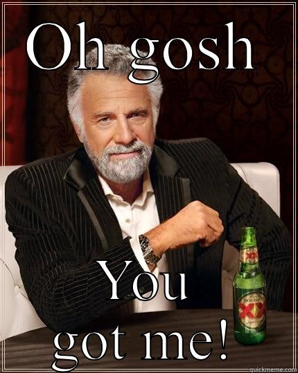 OH GOSH YOU GOT ME! The Most Interesting Man In The World