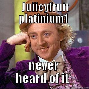   JUIICYFRUIT PLATINIUM1 NEVER HEARD OF IT  Creepy Wonka