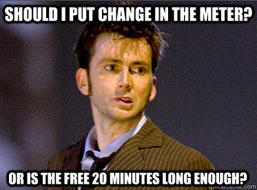 should I put change in the meter? or is the free 20 minutes long enough?  Doctor Who Derp Face