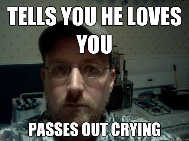 tells you he loves you passes out crying - tells you he loves you passes out crying  Creepy Drunk Guy