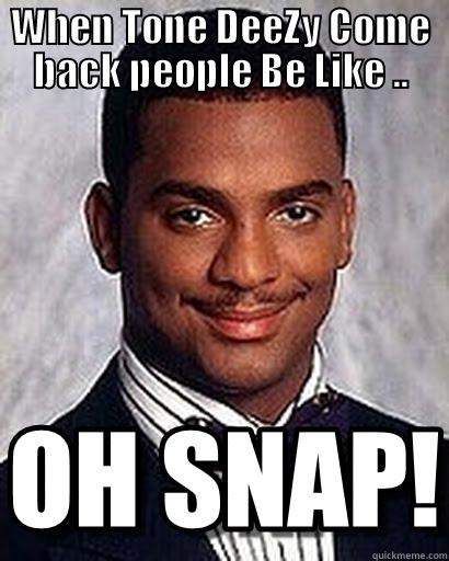 WHEN TONE DEEZY COME BACK PEOPLE BE LIKE ..  Misc