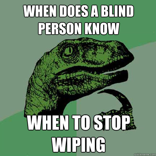 WHEN DOES A BLIND PERSON KNOW  WHEN TO STOP WIPING  Philosoraptor