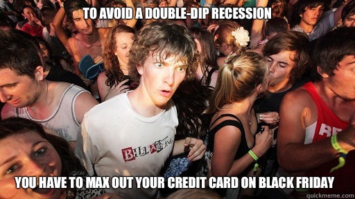 To avoid a double-dip recession You have to max out your credit card on Black Friday   Sudden Clarity Clarence