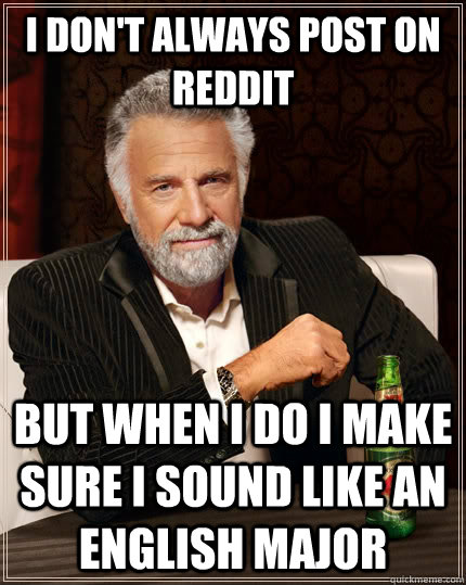 I don't always post on reddit But when I do I make sure I sound like an english major  The Most Interesting Man In The World