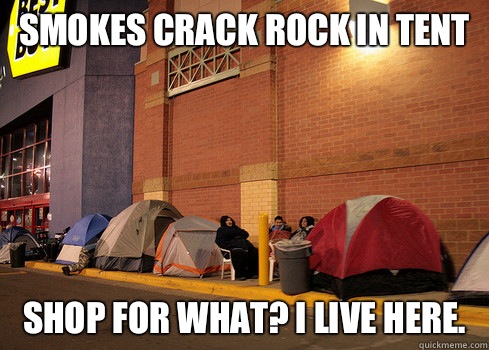 Smokes crack rock in tent  Shop for what? I live here.  