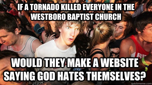 If a tornado killed everyone in the Westboro Baptist Church Would they make a website saying God Hates themselves?  Sudden Clarity Clarence