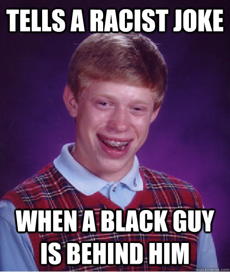tells a racist joke  when a black guy is behind him  Bad Luck Brian