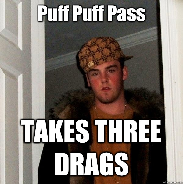 Puff Puff Pass TAKES THREE DRAGS  Scumbag Steve