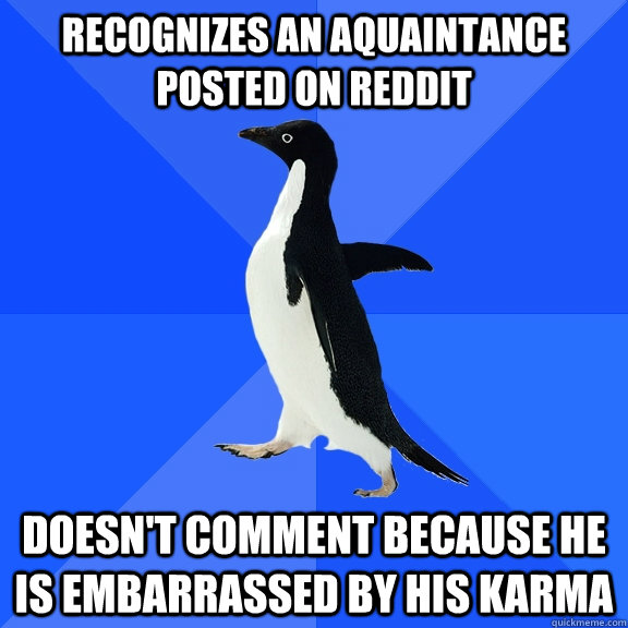 Recognizes an aquaintance posted on Reddit Doesn't comment because he is embarrassed by his karma - Recognizes an aquaintance posted on Reddit Doesn't comment because he is embarrassed by his karma  Socially Awkward Penguin
