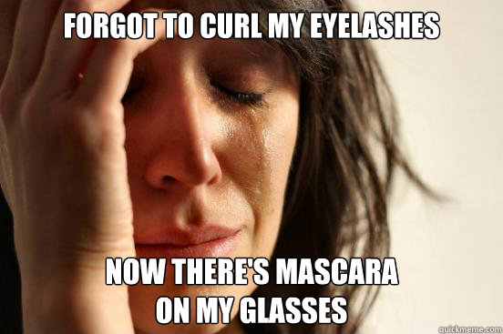 Forgot to Curl My eyelashes Now there's mascara 
on my glasses  First World Problems