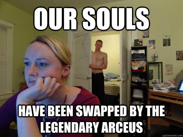 our souls have been swapped by the legendary arceus  Redditor Girlfriend