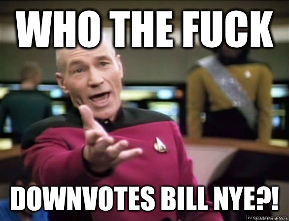 who the fuck Downvotes Bill Nye?! - who the fuck Downvotes Bill Nye?!  Annoyed Picard HD
