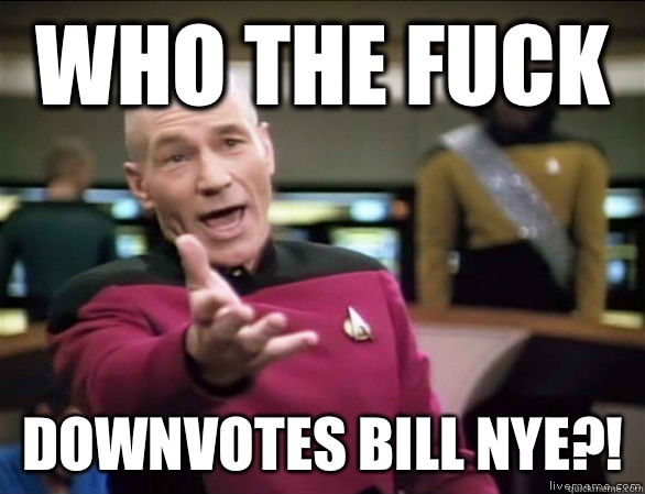 who the fuck Downvotes Bill Nye?!  Annoyed Picard HD
