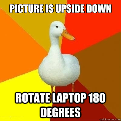picture is upside down rotate laptop 180 degrees  Technologically Impaired Duck
