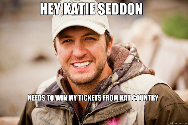 Hey Katie Seddon NEEDS to win my tickets from Kat COUNTRY 
 - Hey Katie Seddon NEEDS to win my tickets from Kat COUNTRY 
  Luke Bryan